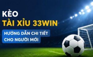Cách Chơi Kèo Tài Xỉu 33Win Chi Tiết Từ A-Z Cho Người Mới